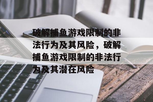 破解捕鱼游戏限制的非法行为及其风险,破解捕鱼游戏限制的非法行为及其潜在风险 破解捕鱼游戏限制的非法行为及其风险,破解捕鱼游戏限制的非法行为及其潜在风险