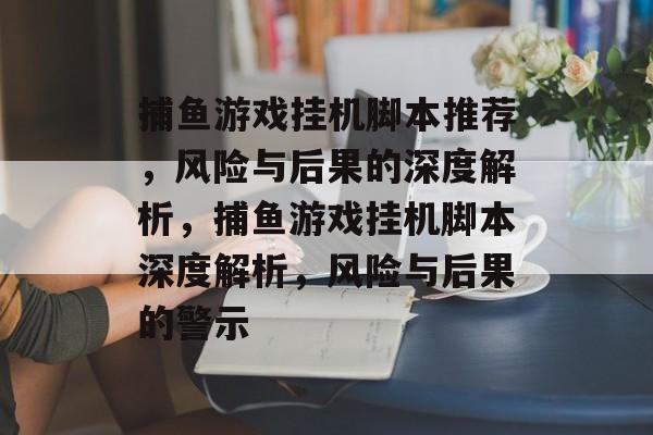 捕鱼游戏挂机脚本推荐,风险与后果的深度解析,捕鱼游戏挂机脚本深度解析,风险与后果的警示 捕鱼游戏挂机脚本推荐,风险与后果的深度解析,捕鱼游戏挂机脚本深度解析,风险与后果的警示