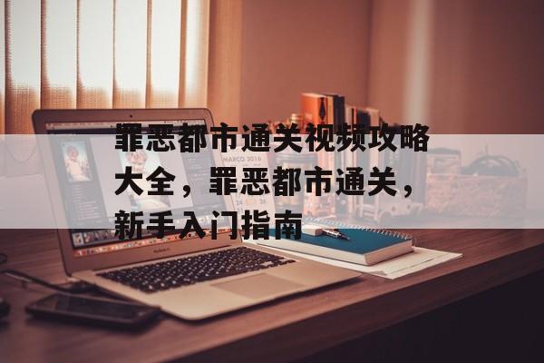 罪恶都市通关视频攻略大全,罪恶都市通关,新手入门指南 罪恶都市通关视频攻略大全,罪恶都市通关,新手入门指南