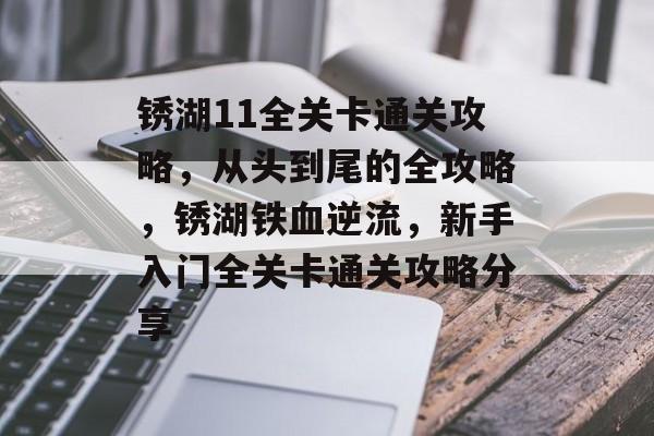 锈湖11全关卡通关攻略，从头到尾的全攻略，锈湖铁血逆流，新手入门全关卡通关攻略分享