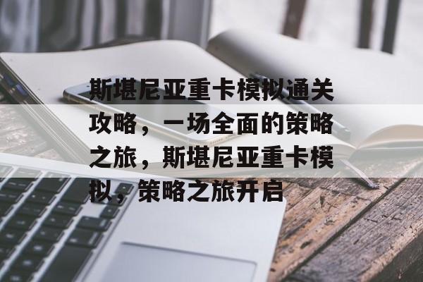 斯堪尼亚重卡模拟通关攻略,一场全面的策略之旅,斯堪尼亚重卡模拟,策略之旅开启 斯堪尼亚重卡模拟通关攻略,一场全面的策略之旅,斯堪尼亚重卡模拟,策略之旅开启