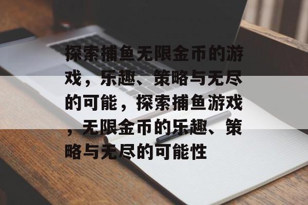 探索捕鱼无限金币的游戏，乐趣、策略与无尽的可能，探索捕鱼游戏，无限金币的乐趣、策略与无尽的可能性