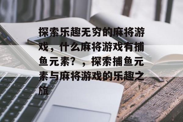 探索乐趣无穷的麻将游戏，什么麻将游戏有捕鱼元素？，探索捕鱼元素与麻将游戏的乐趣之旅