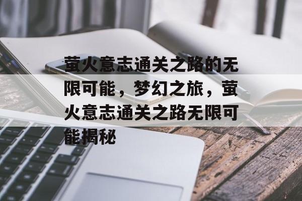 萤火意志通关之路的无限可能,梦幻之旅,萤火意志通关之路无限可能揭秘 萤火意志通关之路的无限可能,梦幻之旅,萤火意志通关之路无限可能揭秘