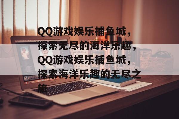 QQ游戏娱乐捕鱼城,探索无尽的海洋乐趣,QQ游戏娱乐捕鱼城,探索海洋乐趣的无尽之旅 QQ游戏娱乐捕鱼城,探索无尽的海洋乐趣,QQ游戏娱乐捕鱼城,探索海洋乐趣的无尽之旅