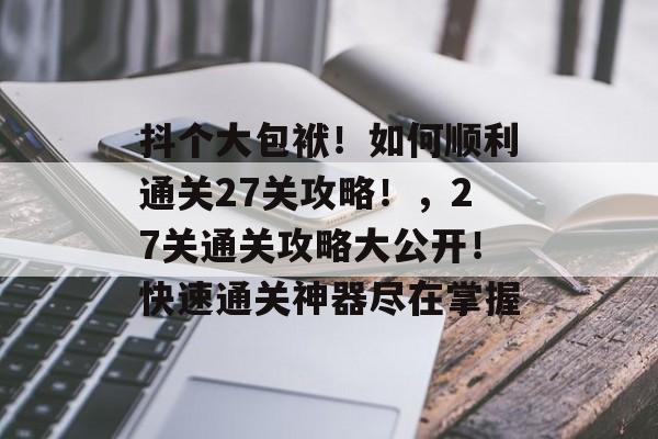 抖个大包袱!如何顺利通关27关攻略!,27关通关攻略大公开!快速通关神器尽在掌握 抖个大包袱!如何顺利通关27关攻略!,27关通关攻略大公开!快速通关神器尽在掌握