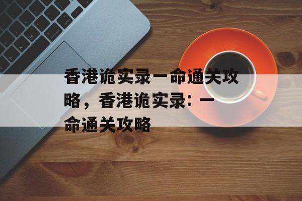 香港诡实录一命通关攻略,香港诡实录: 一命通关攻略 香港诡实录一命通关攻略,香港诡实录: 一命通关攻略