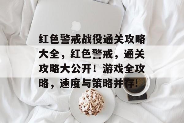 红色警戒战役通关攻略大全,红色警戒,通关攻略大公开!游戏全攻略,速度与策略并存! 红色警戒战役通关攻略大全,红色警戒,通关攻略大公开!游戏全攻略,速度与策略并存!