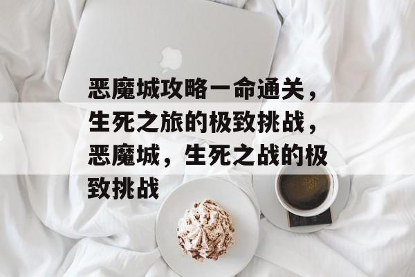 恶魔城攻略一命通关，生死之旅的极致挑战，恶魔城，生死之战的极致挑战
