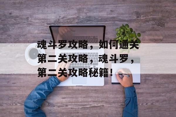 魂斗罗攻略,如何通关第二关攻略,魂斗罗,第二关攻略秘籍! 魂斗罗攻略,如何通关第二关攻略,魂斗罗,第二关攻略秘籍!