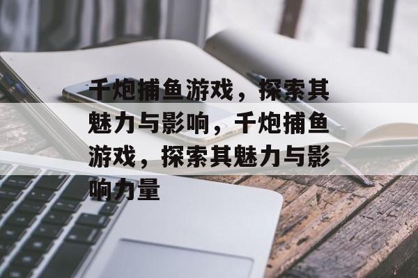 千炮捕鱼游戏,探索其魅力与影响,千炮捕鱼游戏,探索其魅力与影响力量 千炮捕鱼游戏,探索其魅力与影响,千炮捕鱼游戏,探索其魅力与影响力量