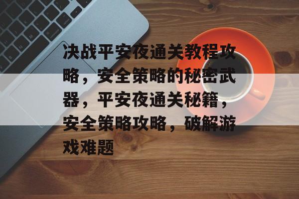 决战平安夜通关教程攻略，安全策略的秘密武器，平安夜通关秘籍，安全策略攻略，破解游戏难题