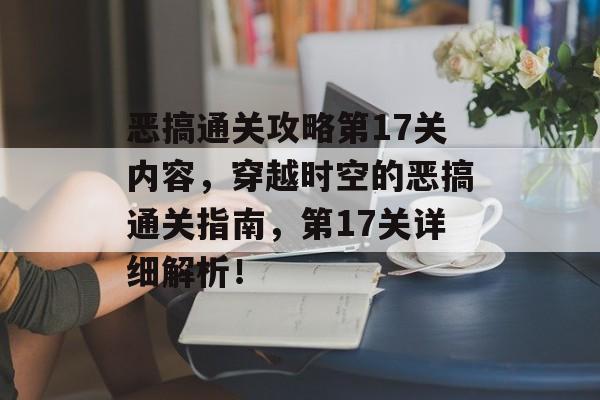 恶搞通关攻略第17关内容,穿越时空的恶搞通关指南,第17关详细解析! 恶搞通关攻略第17关内容,穿越时空的恶搞通关指南,第17关详细解析!