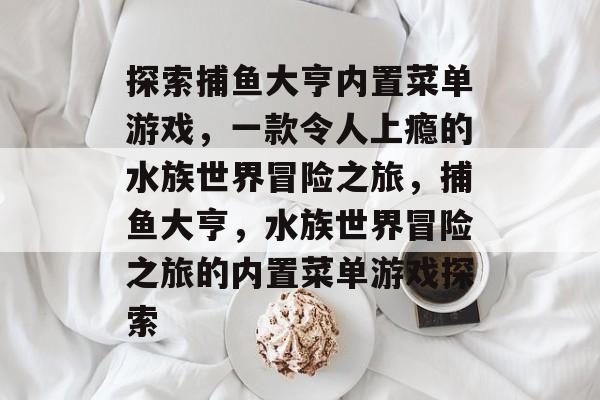 探索捕鱼大亨内置菜单游戏，一款令人上瘾的水族世界冒险之旅，捕鱼大亨，水族世界冒险之旅的内置菜单游戏探索
