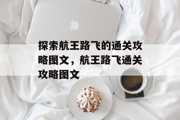 探索航王路飞的通关攻略图文,航王路飞通关攻略图文 探索航王路飞的通关攻略图文,航王路飞通关攻略图文
