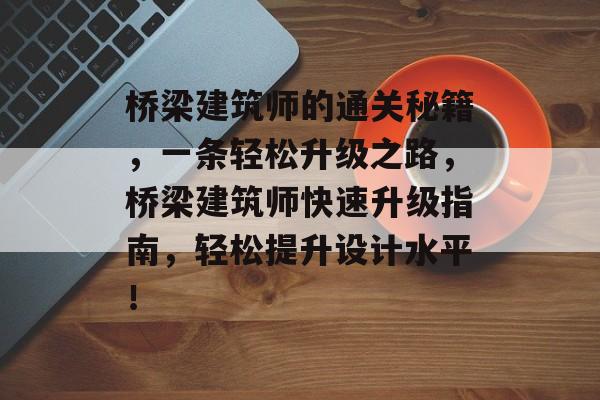 桥梁建筑师的通关秘籍，一条轻松升级之路，桥梁建筑师快速升级指南，轻松提升设计水平！