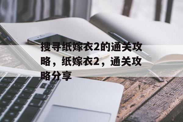 搜寻纸嫁衣2的通关攻略，纸嫁衣2，通关攻略分享