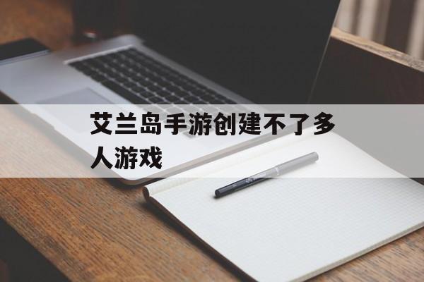 艾兰岛手游创建不了多人游戏 艾兰岛手游创建不了多人游戏