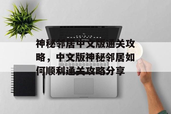 神秘邻居中文版通关攻略,中文版神秘邻居如何顺利通关攻略分享 神秘邻居中文版通关攻略,中文版神秘邻居如何顺利通关攻略分享