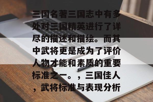 三国名著三国志中有多处对三国精英进行了详尽的描述和描绘。而其中武将更是成为了评价人物才能和素质的重要标准之一。,三国佳人,武将标准与表现分析 三国名著三国志中有多处对三国精英进行了详尽的描述和描绘。而其中武将更是成为了评价人物才能和素质的重要标准之一。,三国佳人,武将标准与表现分析