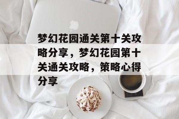梦幻花园通关第十关攻略分享,梦幻花园第十关通关攻略,策略心得分享 梦幻花园通关第十关攻略分享,梦幻花园第十关通关攻略,策略心得分享