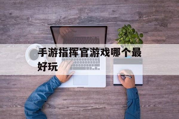 手游指挥官游戏哪个最好玩