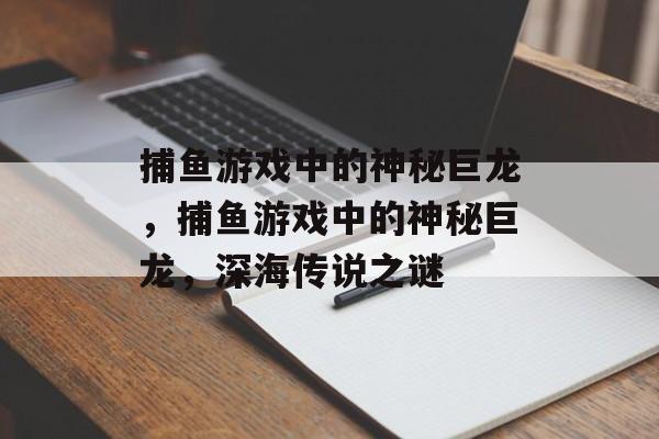 捕鱼游戏中的神秘巨龙,捕鱼游戏中的神秘巨龙,深海传说之谜 捕鱼游戏中的神秘巨龙,捕鱼游戏中的神秘巨龙,深海传说之谜
