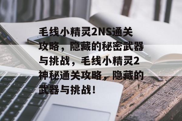 毛线小精灵2NS通关攻略,隐藏的秘密武器与挑战,毛线小精灵2神秘通关攻略,隐藏的武器与挑战! 毛线小精灵2NS通关攻略,隐藏的秘密武器与挑战,毛线小精灵2神秘通关攻略,隐藏的武器与挑战!