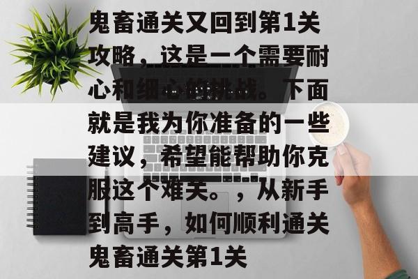 鬼畜通关又回到第1关攻略,这是一个需要耐心和细心的挑战。下面就是我为你准备的一些建议,希望能帮助你克服这个难关。,从新手到高手,如何顺利通关鬼畜通关第1关 鬼畜通关又回到第1关攻略,这是一个需要耐心和细心的挑战。下面就是我为你准备的一些建议,希望能帮助你克服这个难关。,从新手到高手,如何顺利通关鬼畜通关第1关