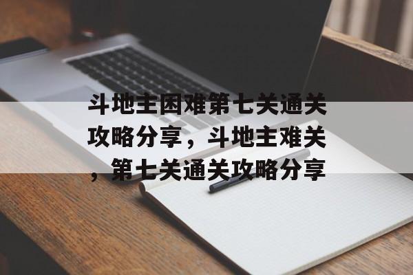 斗地主困难第七关通关攻略分享,斗地主难关,第七关通关攻略分享 斗地主困难第七关通关攻略分享,斗地主难关,第七关通关攻略分享