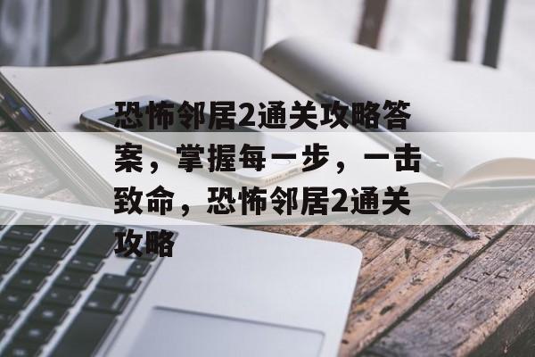 恐怖邻居2通关攻略答案,掌握每一步,一击致命,恐怖邻居2通关攻略 恐怖邻居2通关攻略答案,掌握每一步,一击致命,恐怖邻居2通关攻略