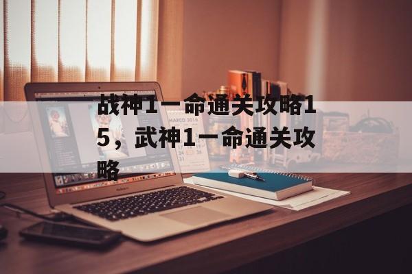 战神1一命通关攻略15,武神1一命通关攻略 战神1一命通关攻略15,武神1一命通关攻略