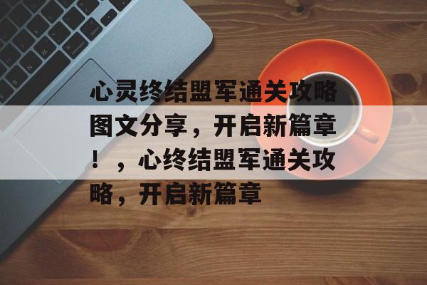 心灵终结盟军通关攻略图文分享,开启新篇章!,心终结盟军通关攻略,开启新篇章 心灵终结盟军通关攻略图文分享,开启新篇章!,心终结盟军通关攻略,开启新篇章