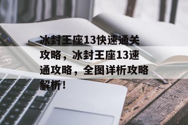 冰封王座13快速通关攻略，冰封王座13速通攻略，全图详析攻略解析！