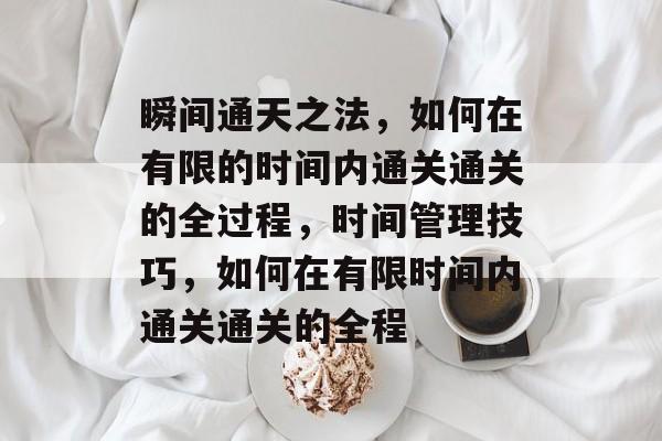 瞬间通天之法，如何在有限的时间内通关通关的全过程，时间管理技巧，如何在有限时间内通关通关的全程