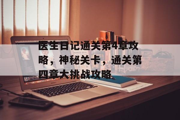 医生日记通关第4章攻略，神秘关卡，通关第四章大挑战攻略