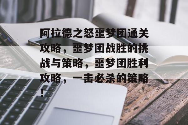 阿拉德之怒噩梦团通关攻略，噩梦团战胜的挑战与策略，噩梦团胜利攻略，一击必杀的策略！