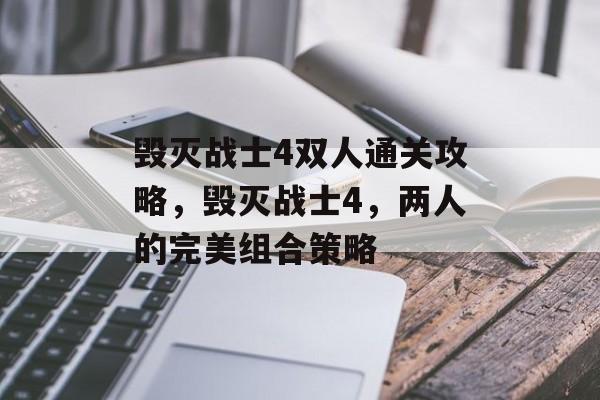 毁灭战士4双人通关攻略，毁灭战士4，两人的完美组合策略