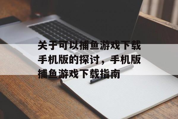 关于可以捕鱼游戏下载手机版的探讨,手机版捕鱼游戏下载指南 关于可以捕鱼游戏下载手机版的探讨,手机版捕鱼游戏下载指南