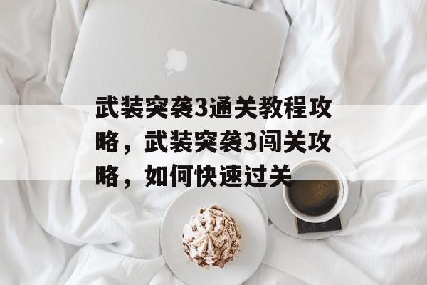 武装突袭3通关教程攻略,武装突袭3闯关攻略,如何快速过关 武装突袭3通关教程攻略,武装突袭3闯关攻略,如何快速过关