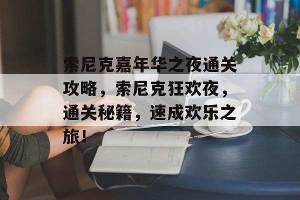 索尼克嘉年华之夜通关攻略,索尼克狂欢夜,通关秘籍,速成欢乐之旅! 索尼克嘉年华之夜通关攻略,索尼克狂欢夜,通关秘籍,速成欢乐之旅!
