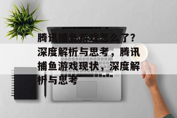 腾讯捕鱼游戏怎么了?深度解析与思考,腾讯捕鱼游戏现状,深度解析与思考 腾讯捕鱼游戏怎么了?深度解析与思考,腾讯捕鱼游戏现状,深度解析与思考