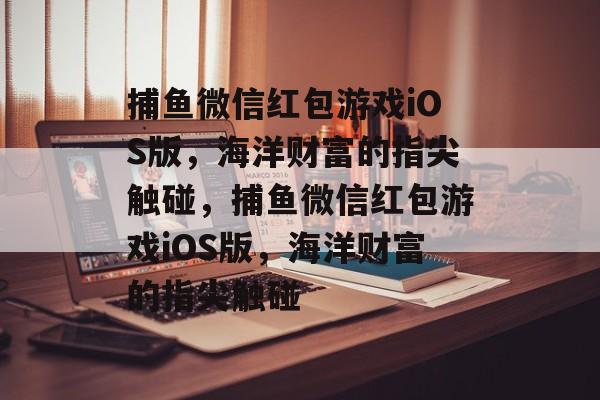 捕鱼微信红包游戏iOS版,海洋财富的指尖触碰,捕鱼微信红包游戏iOS版,海洋财富的指尖触碰 捕鱼微信红包游戏iOS版,海洋财富的指尖触碰,捕鱼微信红包游戏iOS版,海洋财富的指尖触碰