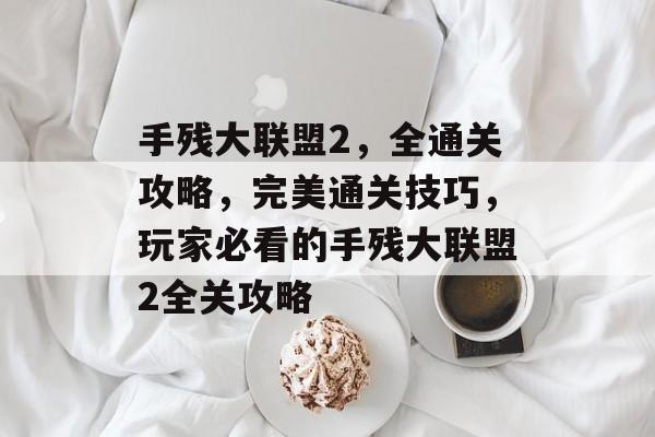 手残大联盟2,全通关攻略,完美通关技巧,玩家必看的手残大联盟2全关攻略 手残大联盟2,全通关攻略,完美通关技巧,玩家必看的手残大联盟2全关攻略