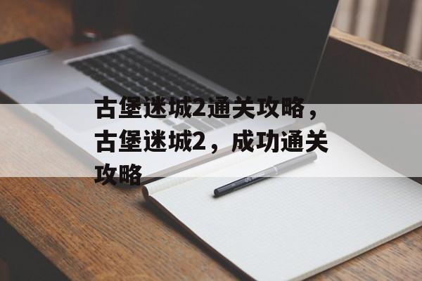 古堡迷城2通关攻略,古堡迷城2,成功通关攻略 古堡迷城2通关攻略,古堡迷城2,成功通关攻略