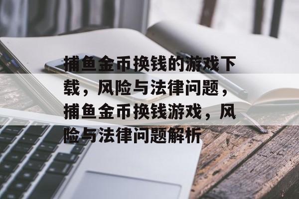 捕鱼金币换钱的游戏下载,风险与法律问题,捕鱼金币换钱游戏,风险与法律问题解析 捕鱼金币换钱的游戏下载,风险与法律问题,捕鱼金币换钱游戏,风险与法律问题解析