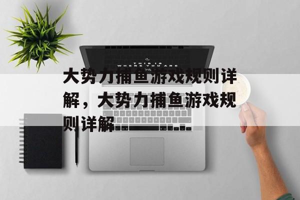 大势力捕鱼游戏规则详解,大势力捕鱼游戏规则详解 大势力捕鱼游戏规则详解,大势力捕鱼游戏规则详解