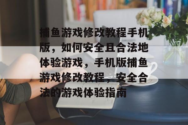 捕鱼游戏修改教程手机版,如何安全且合法地体验游戏,手机版捕鱼游戏修改教程,安全合法的游戏体验指南 捕鱼游戏修改教程手机版,如何安全且合法地体验游戏,手机版捕鱼游戏修改教程,安全合法的游戏体验指南