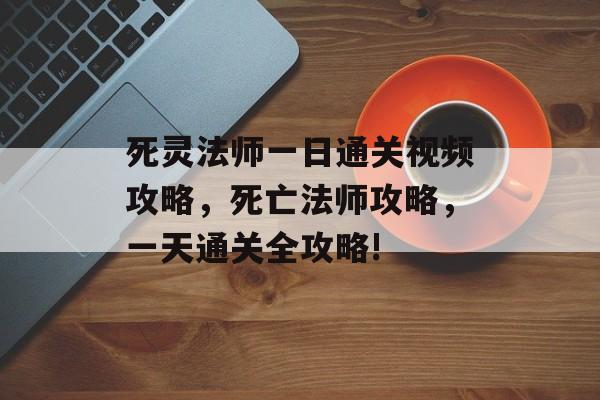 死灵法师一日通关视频攻略,死亡法师攻略,一天通关全攻略! 死灵法师一日通关视频攻略,死亡法师攻略,一天通关全攻略!