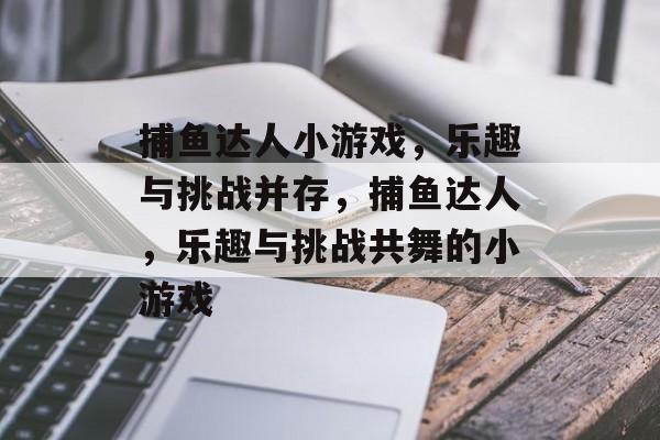 捕鱼达人小游戏,乐趣与挑战并存,捕鱼达人,乐趣与挑战共舞的小游戏 捕鱼达人小游戏,乐趣与挑战并存,捕鱼达人,乐趣与挑战共舞的小游戏